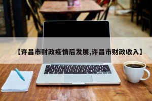 【许昌市财政疫情后发展,许昌市财政收入】