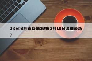 18日深圳市疫情怎样(2月18日深圳最新)