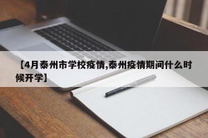【4月泰州市学校疫情,泰州疫情期间什么时候开学】