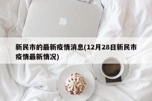 新民市的最新疫情消息(12月28日新民市疫情最新情况)