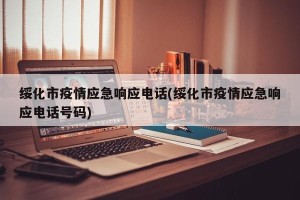 绥化市疫情应急响应电话(绥化市疫情应急响应电话号码)