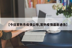 【今日常熟市疫情公布,常熟疫情最新通告】