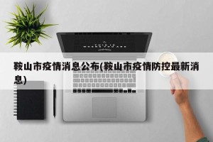 鞍山市疫情消息公布(鞍山市疫情防控最新消息)
