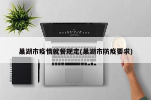 巢湖市疫情就餐规定(巢湖市防疫要求)
