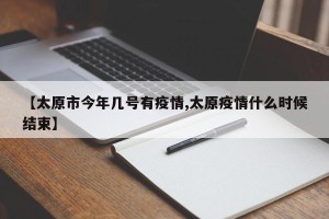 【太原市今年几号有疫情,太原疫情什么时候结束】