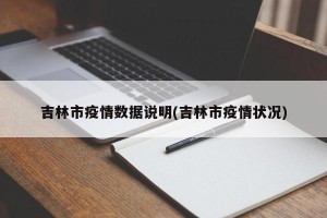吉林市疫情数据说明(吉林市疫情状况)
