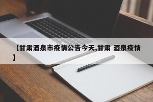 【甘肃酒泉市疫情公告今天,甘肃 酒泉疫情】
