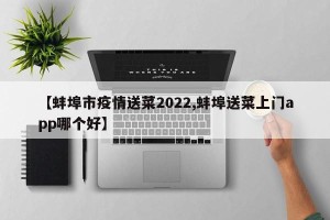 【蚌埠市疫情送菜2022,蚌埠送菜上门app哪个好】