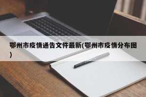 鄂州市疫情通告文件最新(鄂州市疫情分布图)