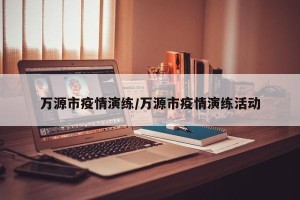 万源市疫情演练/万源市疫情演练活动