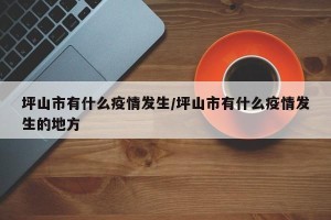 坪山市有什么疫情发生/坪山市有什么疫情发生的地方