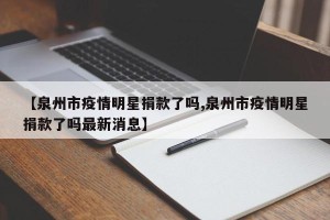 【泉州市疫情明星捐款了吗,泉州市疫情明星捐款了吗最新消息】