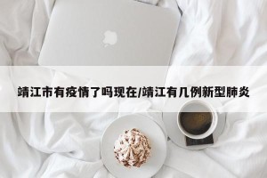 靖江市有疫情了吗现在/靖江有几例新型肺炎