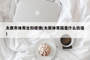 太原市体育北街疫情(太原体育路是什么街道)