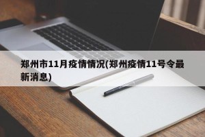 郑州市11月疫情情况(郑州疫情11号令最新消息)