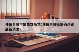 许昌长葛市聚集性疫情(许昌长葛疫情确诊者最新消息)