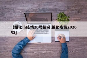 【绥化市疫情26号情况,绥化疫情202053】