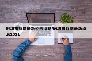 廊坊市疫情最新公告消息/廊坊市疫情最新消息2021