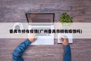 番禺市桥有疫情(广州番禺市桥有疫情吗)