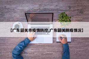 【广东韶关市疫情防控,广东韶关防疫情况】