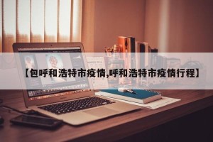 【包呼和浩特市疫情,呼和浩特市疫情行程】