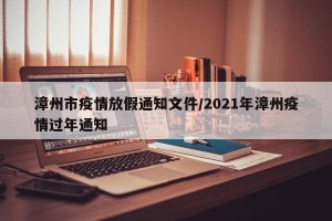漳州市疫情放假通知文件/2021年漳州疫情过年通知